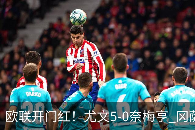 欧联开门红！尤文5-0奈梅亨 冈萨雷斯破门+造点沃尔特马德处子球